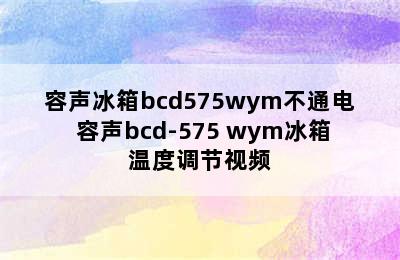 容声冰箱bcd575wym不通电 容声bcd-575 wym冰箱温度调节视频